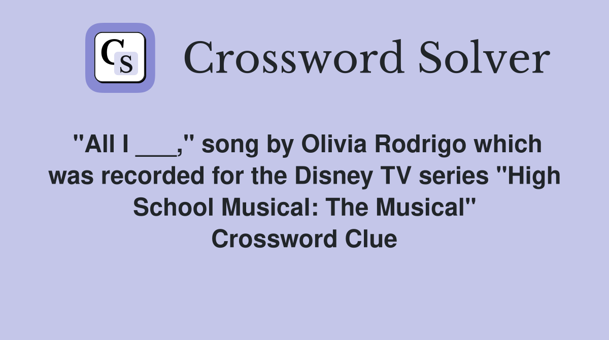 "All I ___," song by Olivia Rodrigo which was recorded for the Disney